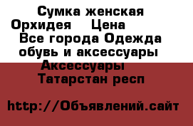 Сумка женская “Орхидея“ › Цена ­ 3 300 - Все города Одежда, обувь и аксессуары » Аксессуары   . Татарстан респ.